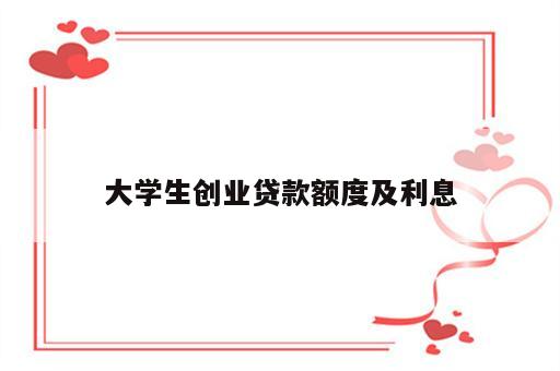 大学生创业贷款额度及利息