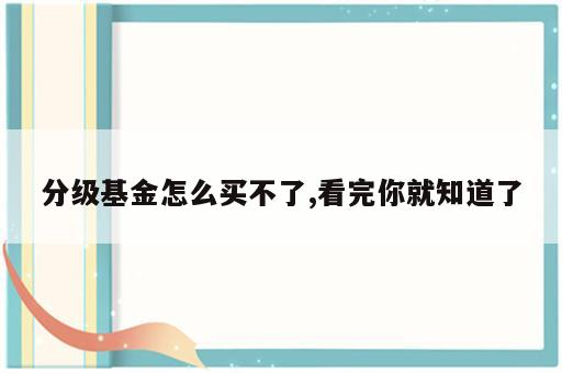 分级基金怎么买不了,看完你就知道了