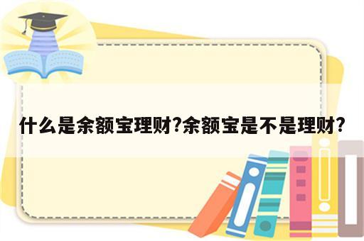 什么是余额宝理财?余额宝是不是理财?