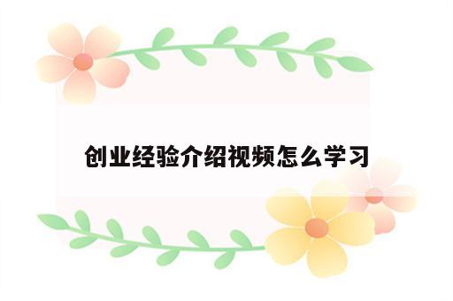 创业经验介绍视频怎么学习