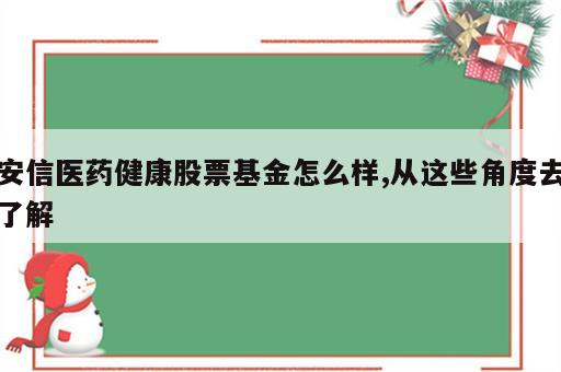 安信医药健康股票基金怎么样,从这些角度去了解