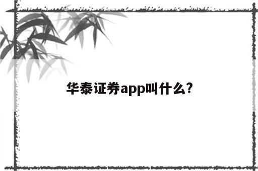 华泰证券app叫什么?