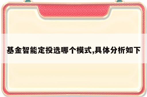 基金智能定投选哪个模式,具体分析如下