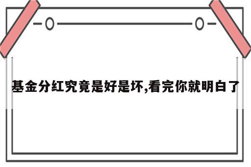 基金分红究竟是好是坏,看完你就明白了