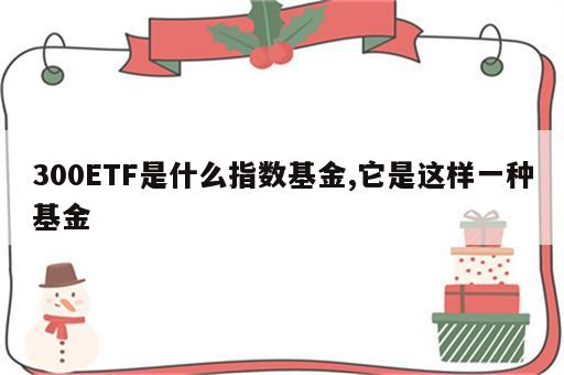 300ETF是什么指数基金,它是这样一种基金