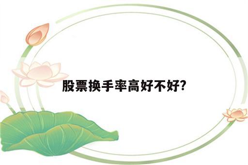 股票换手率高好不好?