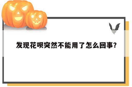 发现花呗突然不能用了怎么回事？