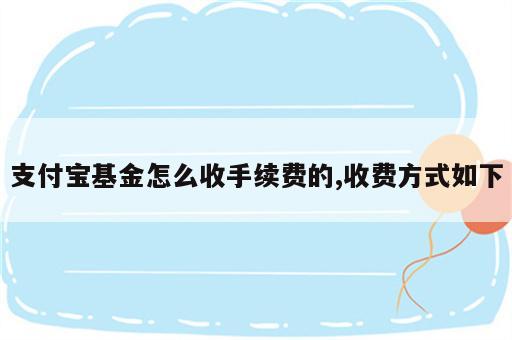 支付宝基金怎么收手续费的,收费方式如下