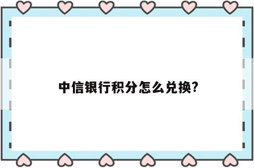 中信银行积分怎么兑换?