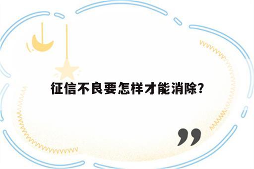 征信不良要怎样才能消除？