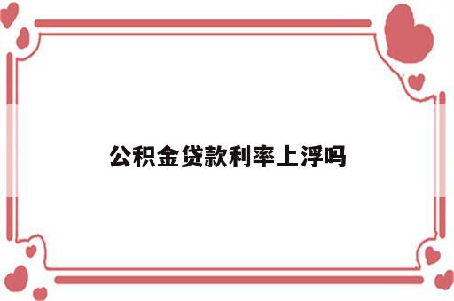 公积金贷款利率上浮吗