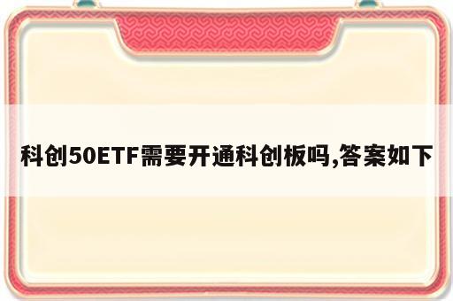 科创50ETF需要开通科创板吗,答案如下