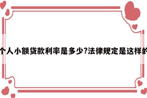 个人小额贷款利率是多少?法律规定是这样的