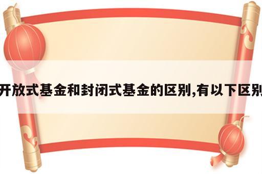 开放式基金和封闭式基金的区别,有以下区别