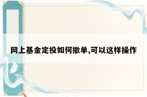 网上基金定投如何撤单,可以这样操作