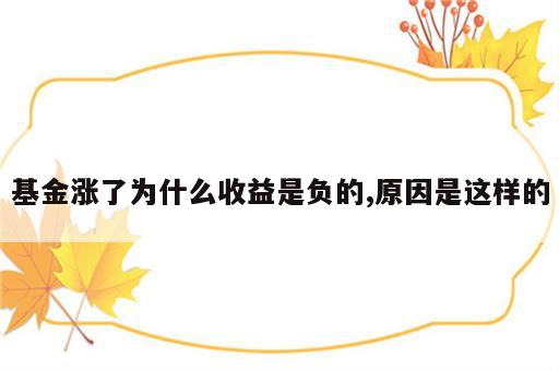 基金涨了为什么收益是负的,原因是这样的