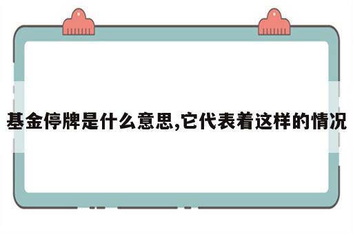 基金停牌是什么意思,它代表着这样的情况