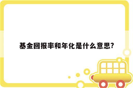 基金回报率和年化是什么意思?