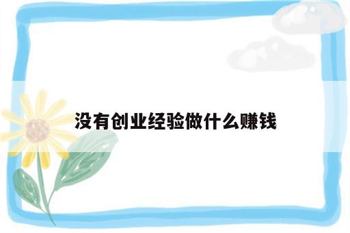 没有创业经验做什么赚钱