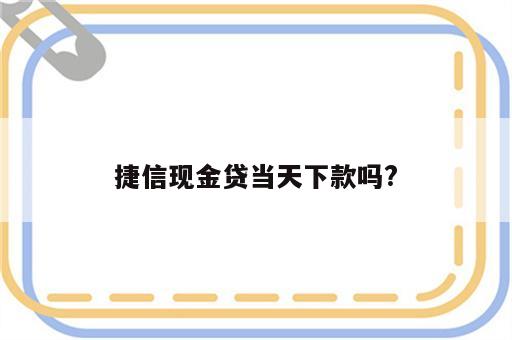 捷信现金贷当天下款吗?