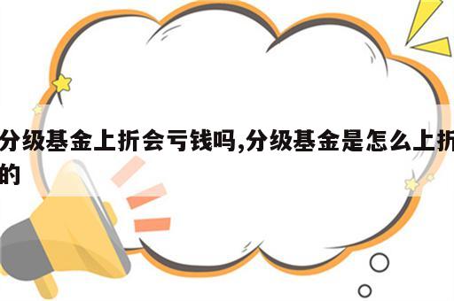 分级基金上折会亏钱吗,分级基金是怎么上折的