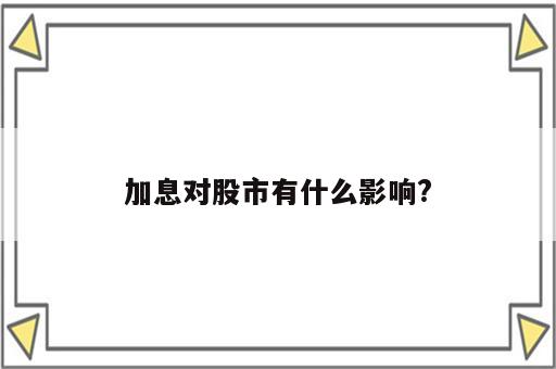 加息对股市有什么影响?