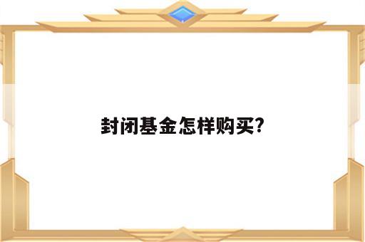 封闭基金怎样购买?