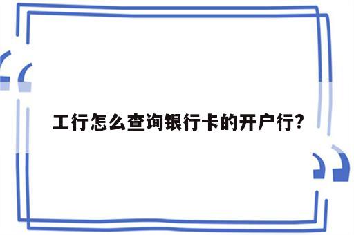 工行怎么查询银行卡的开户行?