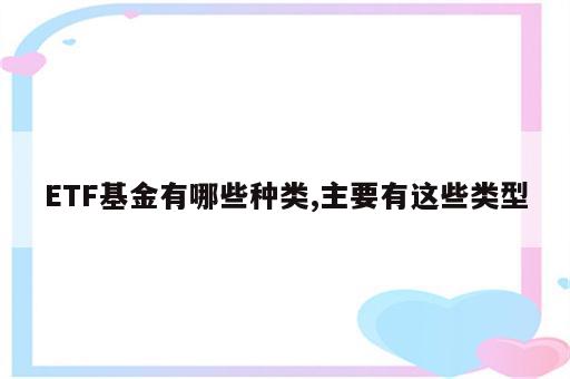 ETF基金有哪些种类,主要有这些类型