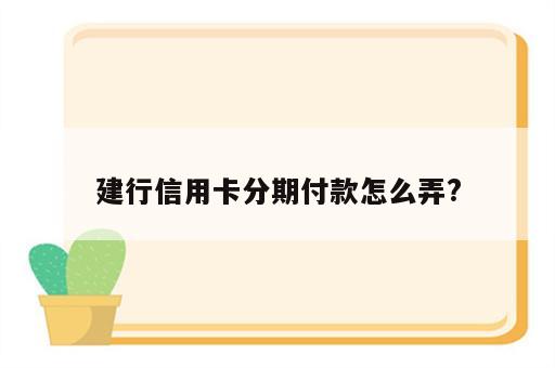 建行信用卡分期付款怎么弄?