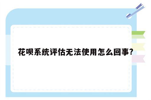 花呗系统评估无法使用怎么回事?