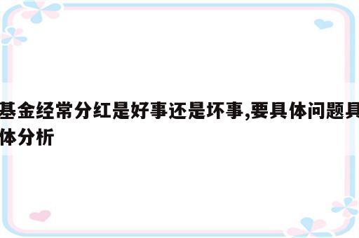 基金经常分红是好事还是坏事,要具体问题具体分析