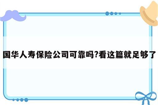 国华人寿保险公司可靠吗?看这篇就足够了