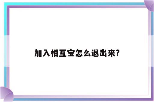 加入相互宝怎么退出来?