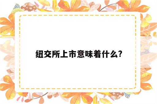 纽交所上市意味着什么?