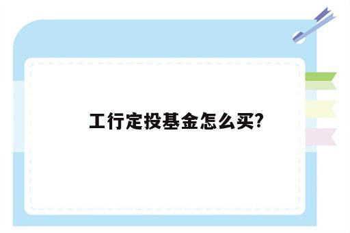 工行定投基金怎么买?