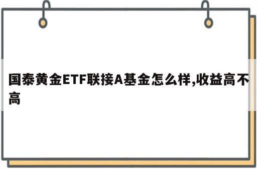 国泰黄金ETF联接A基金怎么样,收益高不高