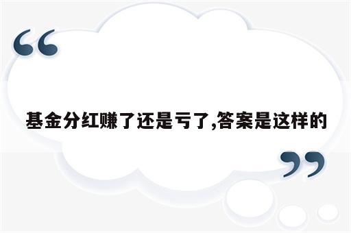 基金分红赚了还是亏了,答案是这样的