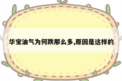 华宝油气为何跌那么多,原因是这样的