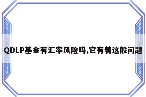 QDLP基金有汇率风险吗,它有着这般问题