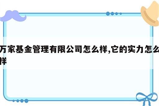 万家基金管理有限公司怎么样,它的实力怎么样