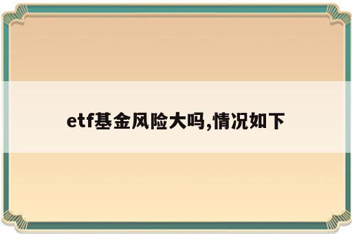 etf基金风险大吗,情况如下