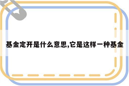 基金定开是什么意思,它是这样一种基金