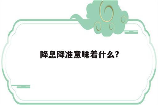 降息降准意味着什么?