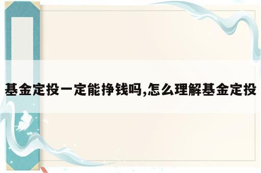 基金定投一定能挣钱吗,怎么理解基金定投