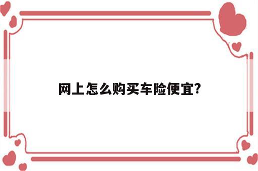 网上怎么购买车险便宜?