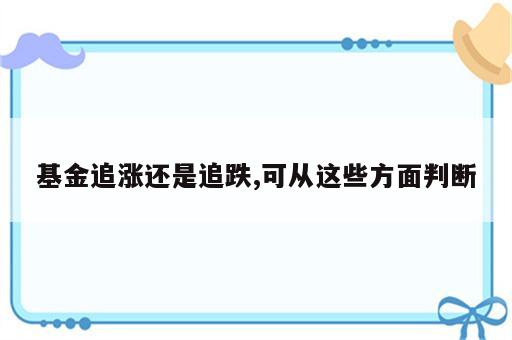 基金追涨还是追跌,可从这些方面判断