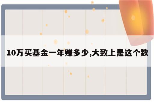 10万买基金一年赚多少,大致上是这个数