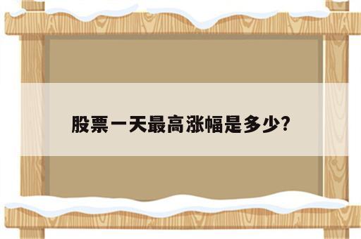 股票一天最高涨幅是多少?