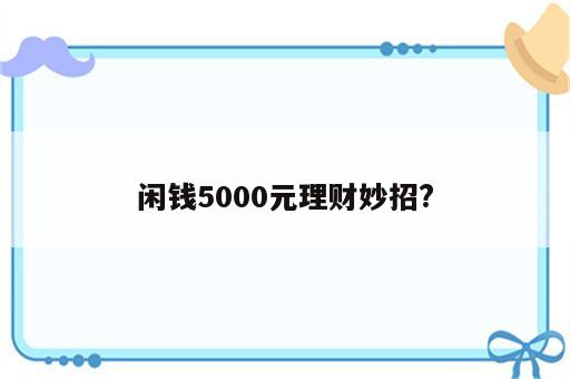 闲钱5000元理财妙招?